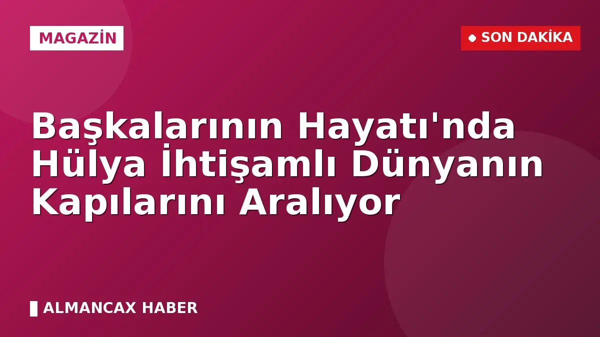 Başkalarının Hayatı'nda Hülya İhtişamlı Dünyanın Kapılarını Aralıyor