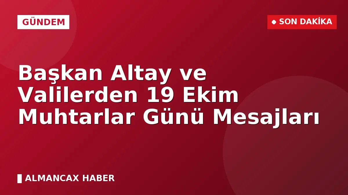 Başkan Altay ve Valilerden 19 Ekim Muhtarlar Günü Mesajları