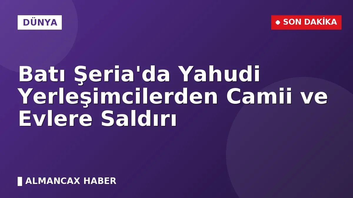 Batı Şeria'da Yahudi Yerleşimcilerden Camii ve Evlere Saldırı