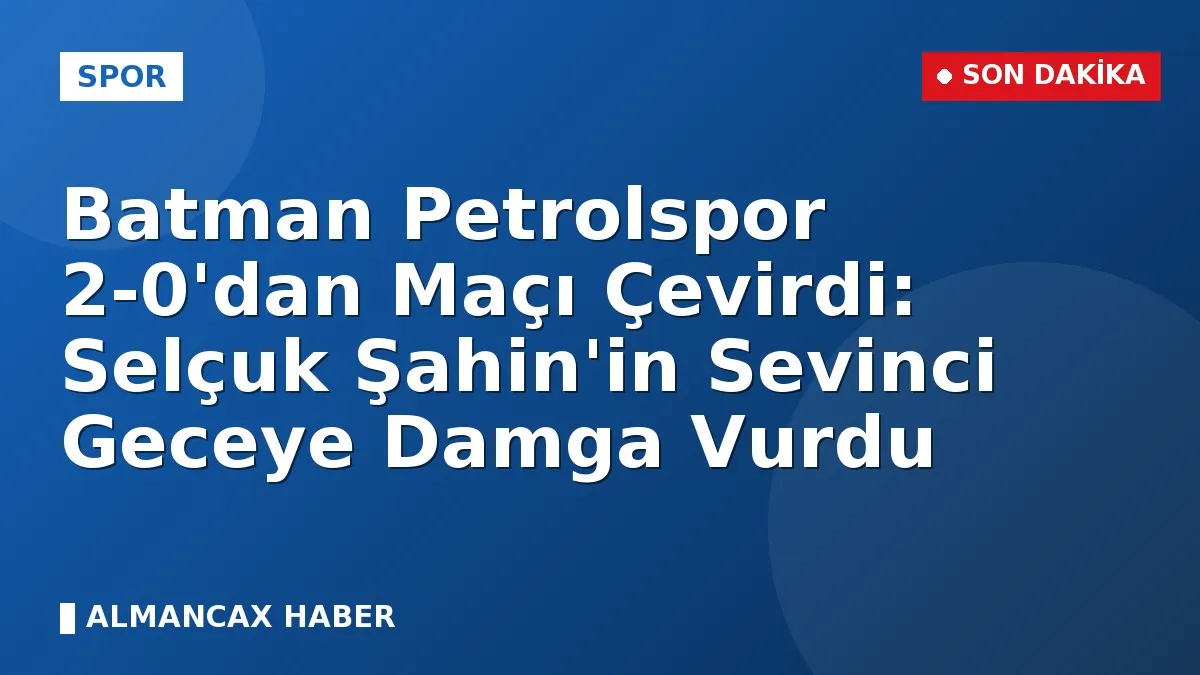 Batman Petrolspor 2-0'dan Maçı Çevirdi: Selçuk Şahin'in Sevinci Geceye Damga Vurdu