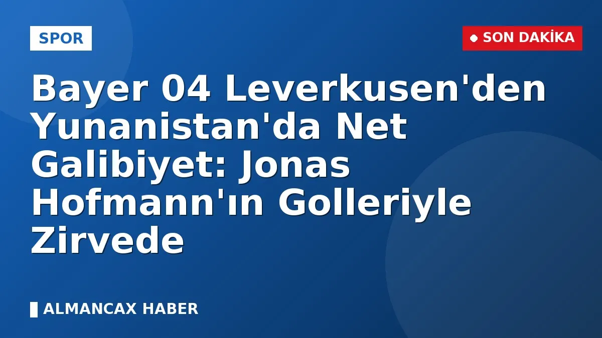 Bayer 04 Leverkusen'den Yunanistan'da Net Galibiyet: Jonas Hofmann'ın Golleriyle Zirvede