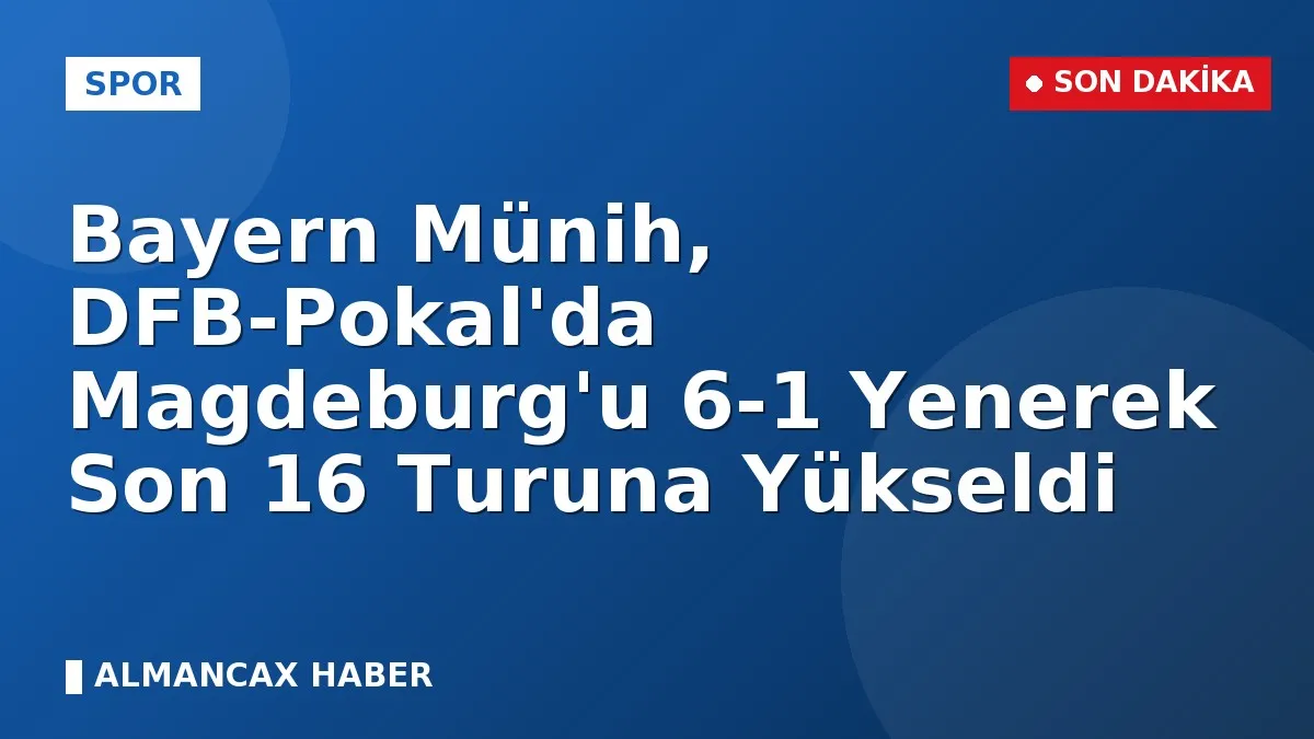 Bayern Münih, DFB-Pokal'da Magdeburg'u 6-1 Yenerek Son 16 Turuna Yükseldi