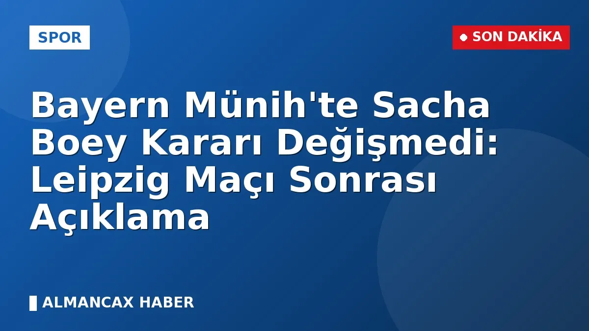 Bayern Münih'te Sacha Boey Kararı Değişmedi: Leipzig Maçı Sonrası Açıklama