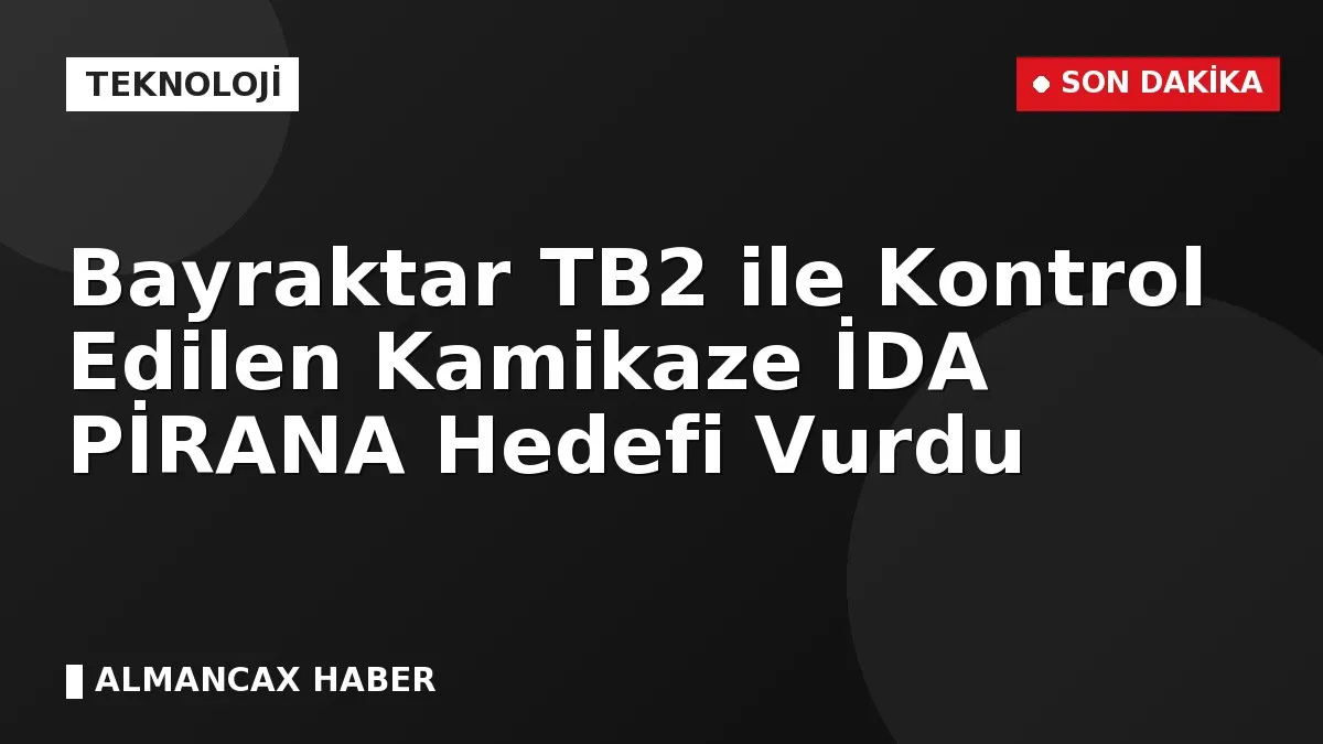 Bayraktar TB2 ile Kontrol Edilen Kamikaze İDA PİRANA Hedefi Vurdu