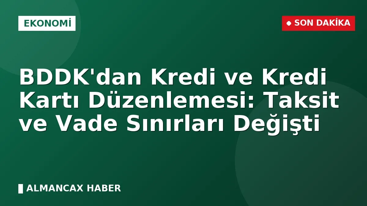 BDDK'dan Kredi ve Kredi Kartı Düzenlemesi: Taksit ve Vade Sınırları Değişti