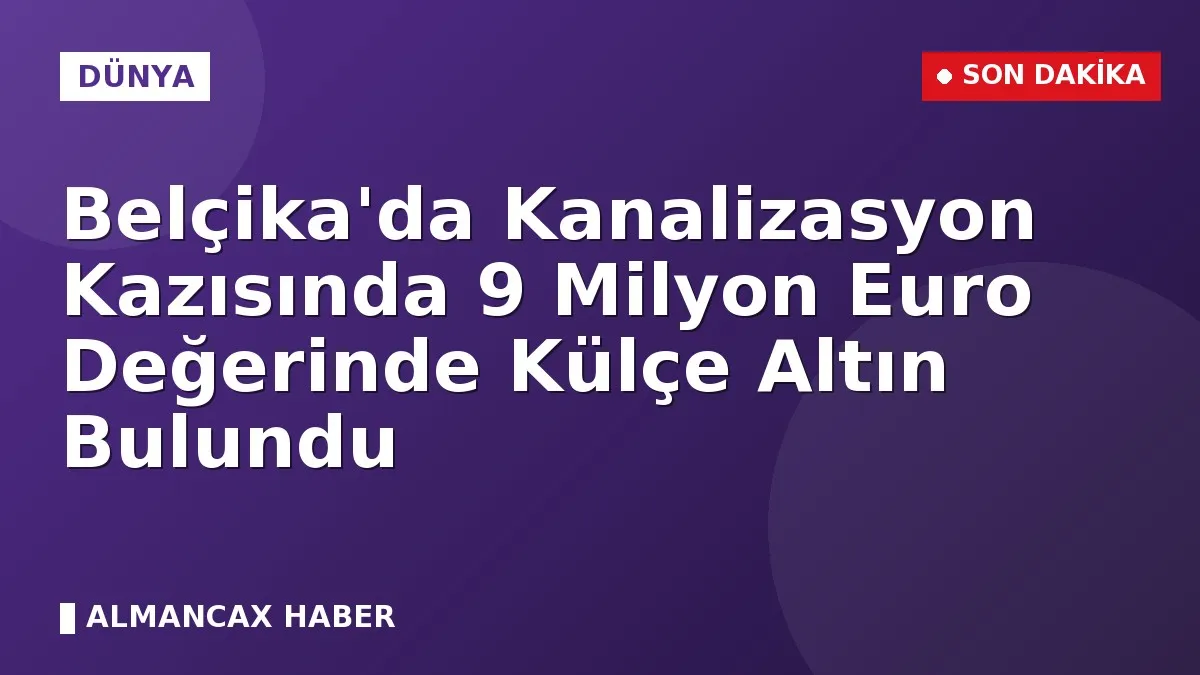 Belçika'da Kanalizasyon Kazısında 9 Milyon Euro Değerinde Külçe Altın Bulundu