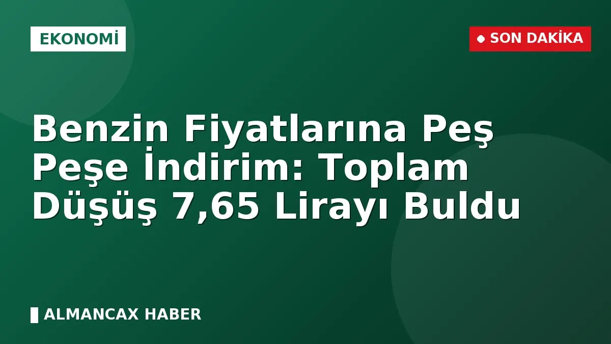 Benzin Fiyatlarına Peş Peşe İndirim: Toplam Düşüş 7,65 Lirayı Buldu