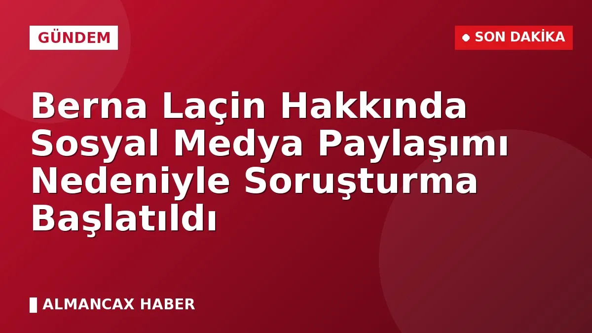 Berna Laçin Hakkında Sosyal Medya Paylaşımı Nedeniyle Soruşturma Başlatıldı