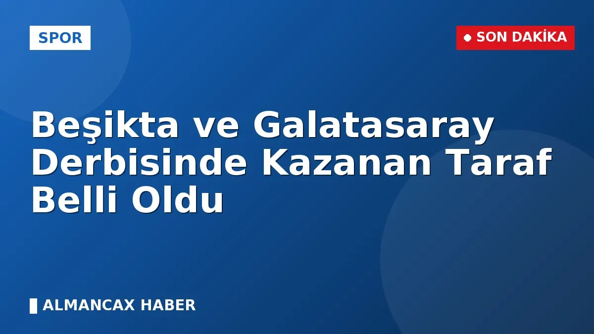 Beşikta ve Galatasaray Derbisinde Kazanan Taraf Belli Oldu