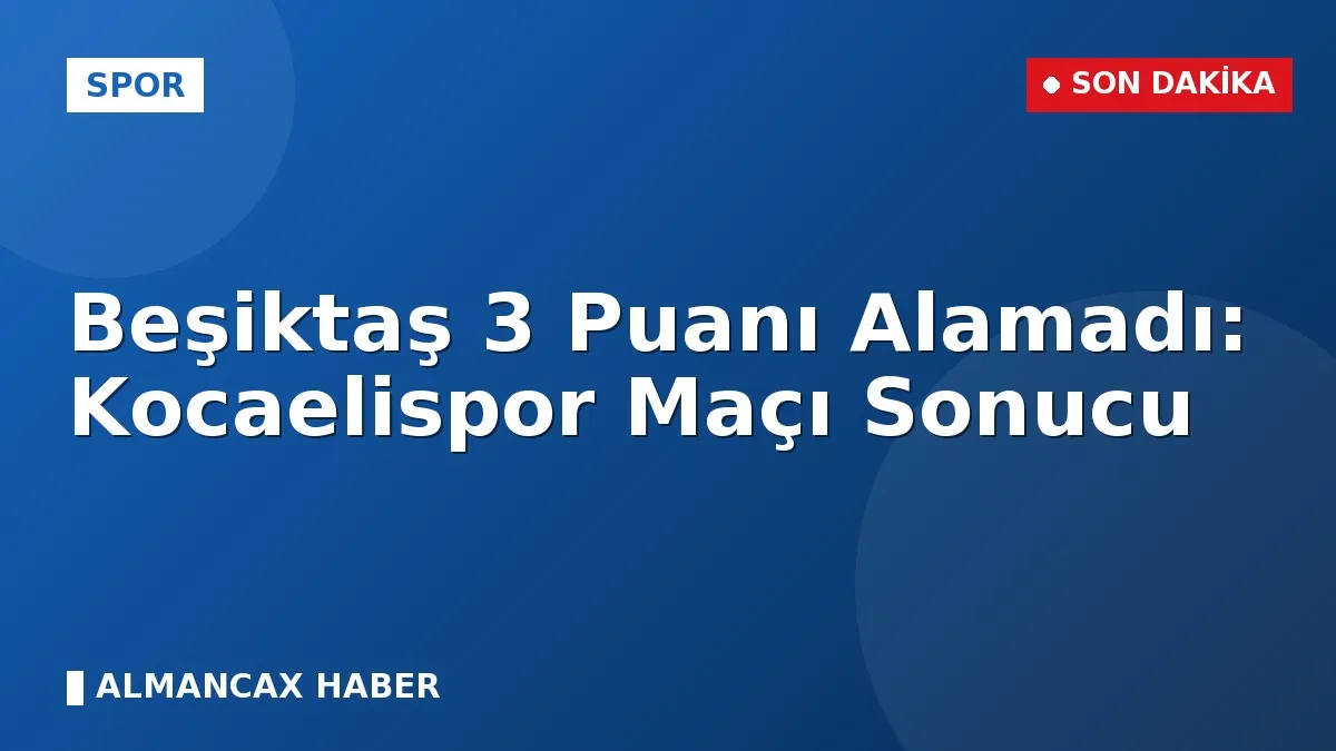 Beşiktaş 3 Puanı Alamadı: Kocaelispor Maçı Sonucu