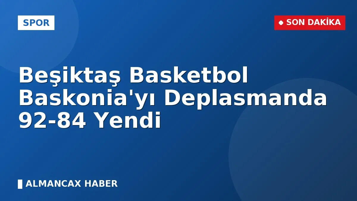 Beşiktaş Basketbol Baskonia'yı Deplasmanda 92-84 Yendi