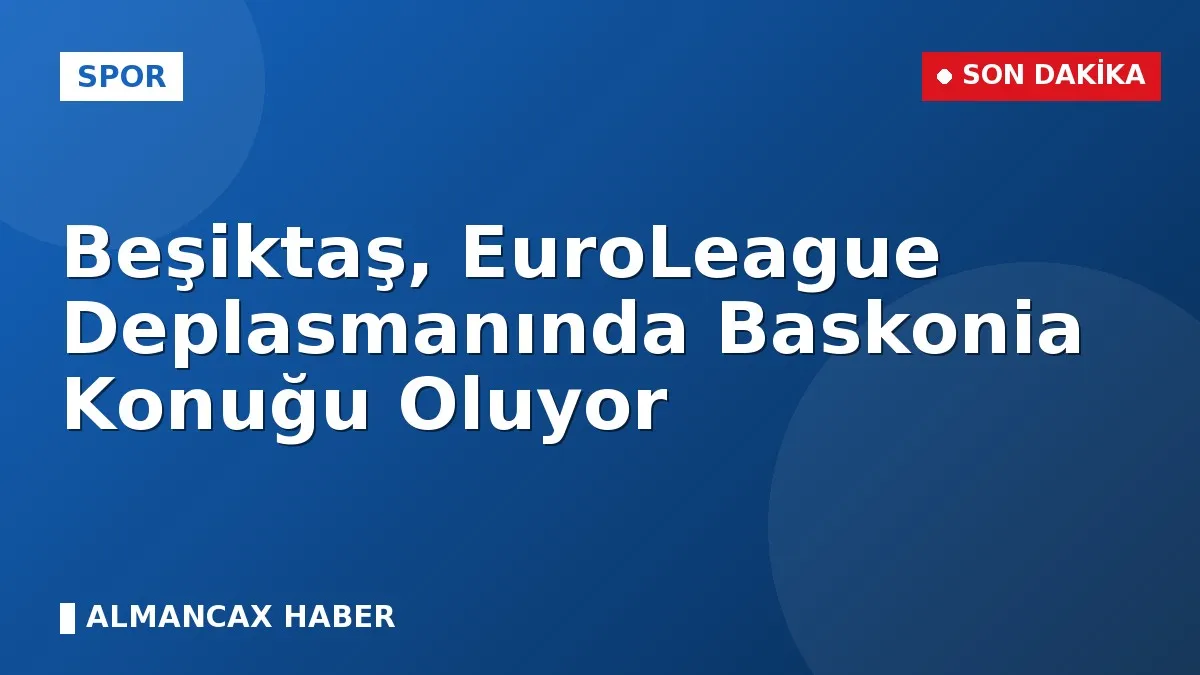 Beşiktaş, EuroLeague Deplasmanında Baskonia Konuğu Oluyor