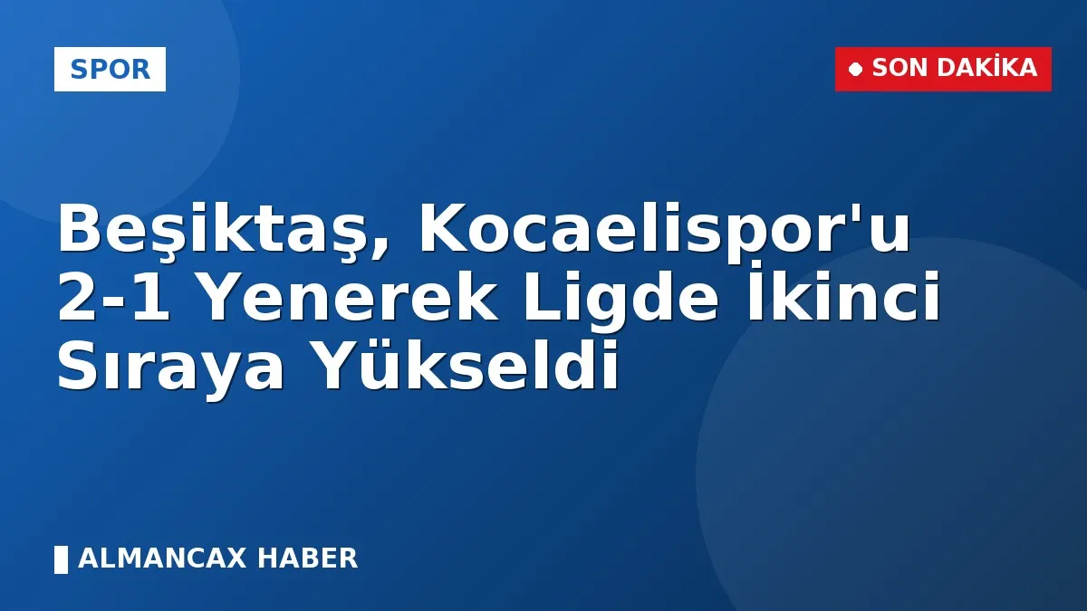Beşiktaş, Kocaelispor'u 2-1 Yenerek Ligde İkinci Sıraya Yükseldi
