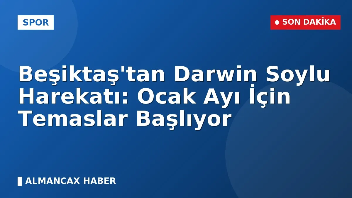 Beşiktaş'tan Darwin Soylu Harekatı: Ocak Ayı İçin Temaslar Başlıyor