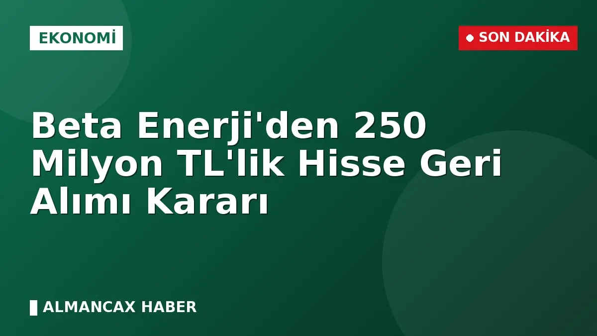 Beta Enerji'den 250 Milyon TL'lik Hisse Geri Alımı Kararı
