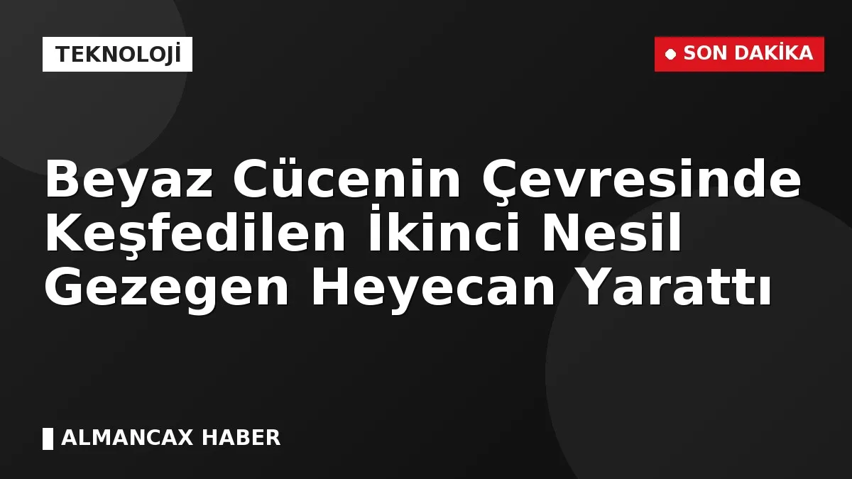 Beyaz Cücenin Çevresinde Keşfedilen İkinci Nesil Gezegen Heyecan Yarattı