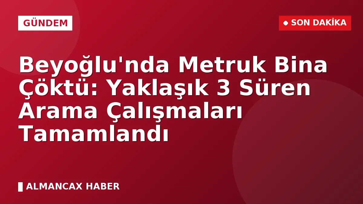 Beyoğlu'nda Metruk Bina Çöktü: Yaklaşık 3 Süren Arama Çalışmaları Tamamlandı