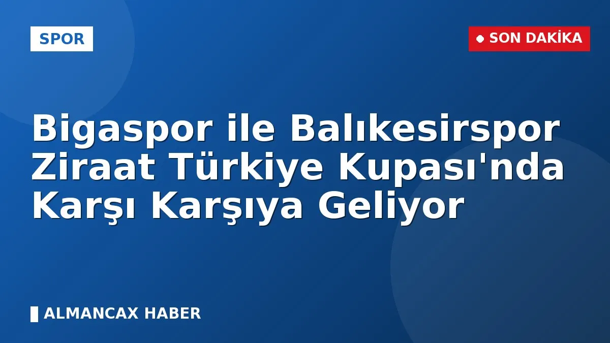 Bigaspor ile Balıkesirspor Ziraat Türkiye Kupası'nda Karşı Karşıya Geliyor