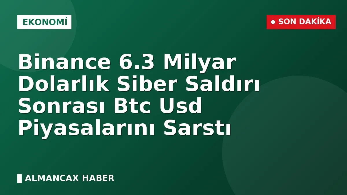 Binance 6.3 Milyar Dolarlık Siber Saldırı Sonrası Btc Usd Piyasalarını Sarstı