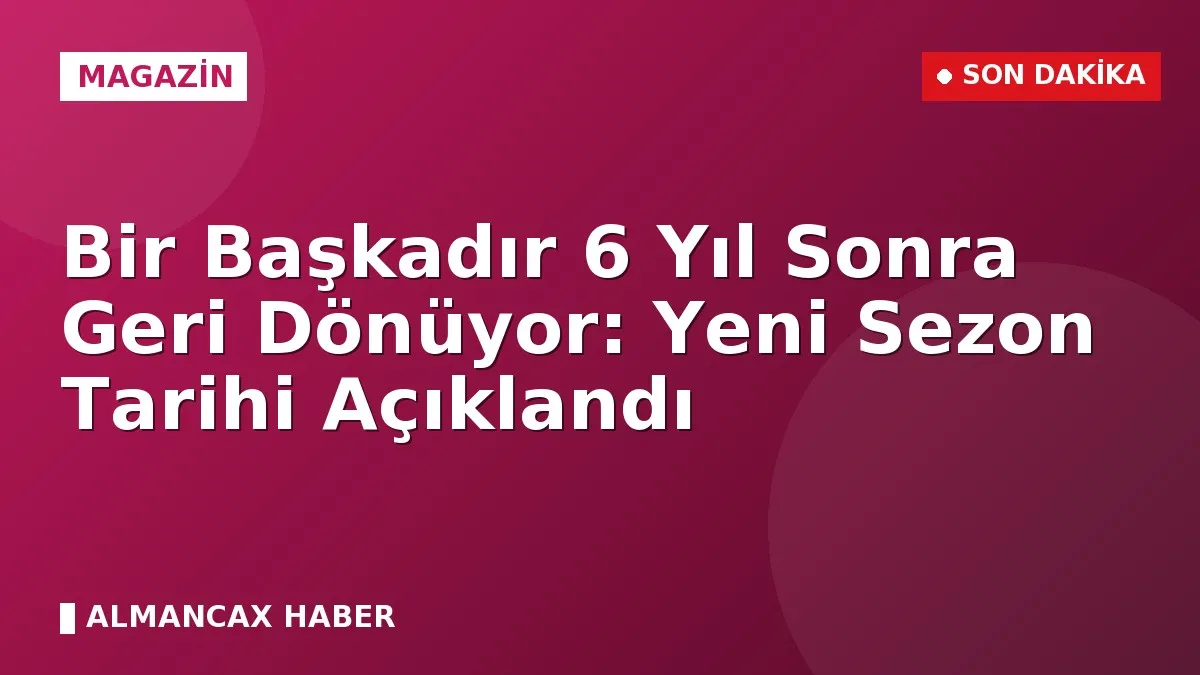 Bir Başkadır 6 Yıl Sonra Geri Dönüyor: Yeni Sezon Tarihi Açıklandı