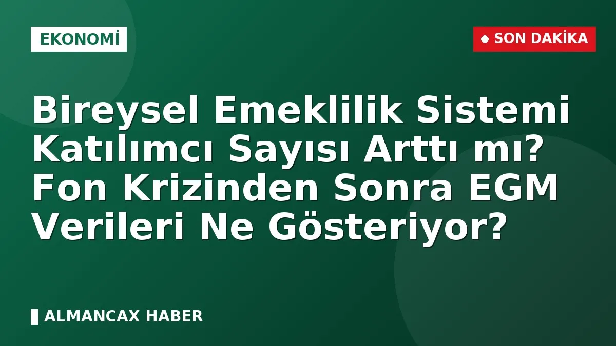 Bireysel Emeklilik Sistemi Katılımcı Sayısı Arttı mı? Fon Krizinden Sonra EGM Verileri Ne Gösteriyor?