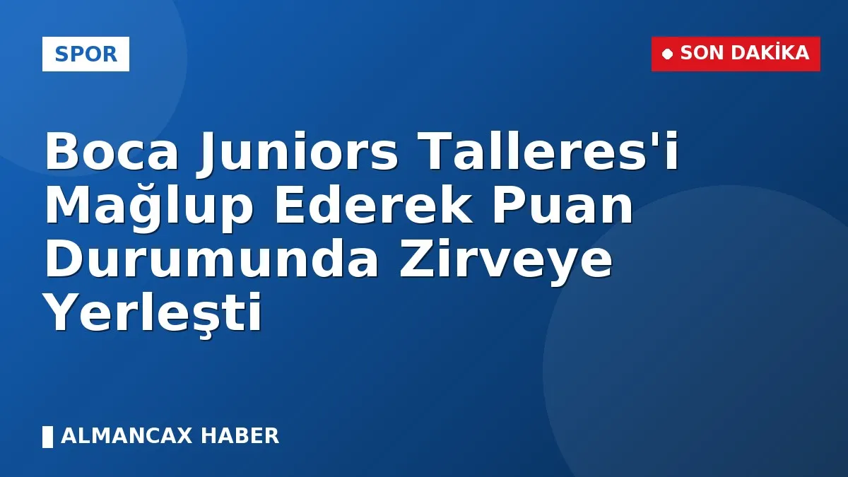 Boca Juniors Talleres'i Mağlup Ederek Puan Durumunda Zirveye Yerleşti