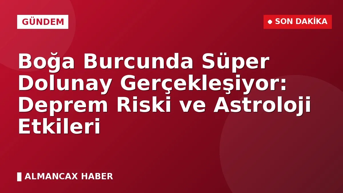 Boğa Burcunda Süper Dolunay Gerçekleşiyor: Deprem Riski ve Astroloji Etkileri