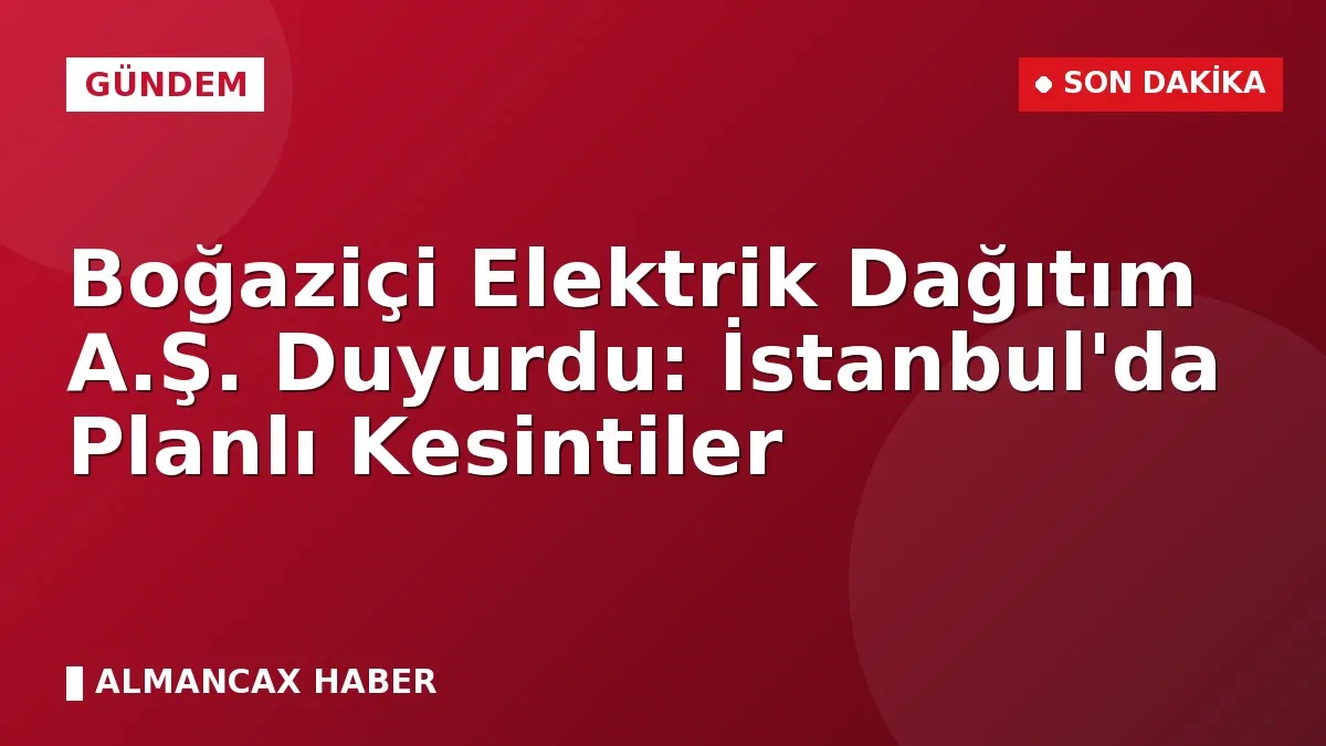 Boğaziçi Elektrik Dağıtım A.Ş. Duyurdu: İstanbul'da Planlı Kesintiler