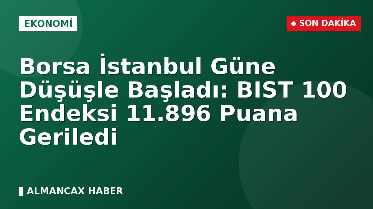 Borsa İstanbul Güne Düşüşle Başladı: BIST 100 Endeksi 11.896 Puana Geriledi