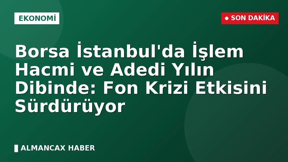 Borsa İstanbul'da İşlem Hacmi ve Adedi Yılın Dibinde: Fon Krizi Etkisini Sürdürüyor