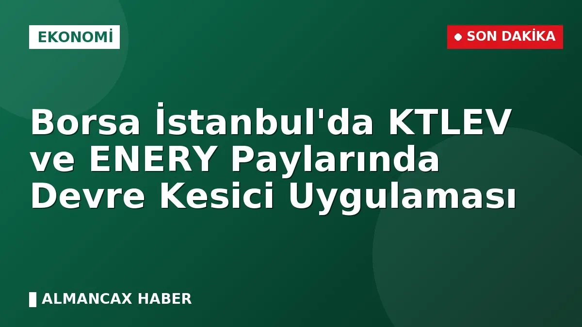 Borsa İstanbul'da KTLEV ve ENERY Paylarında Devre Kesici Uygulaması