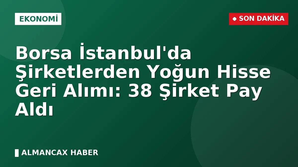 Borsa İstanbul'da Şirketlerden Yoğun Hisse Geri Alımı: 38 Şirket Pay Aldı