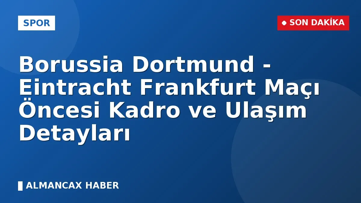 Borussia Dortmund - Eintracht Frankfurt Maçı Öncesi Kadro ve Ulaşım Detayları