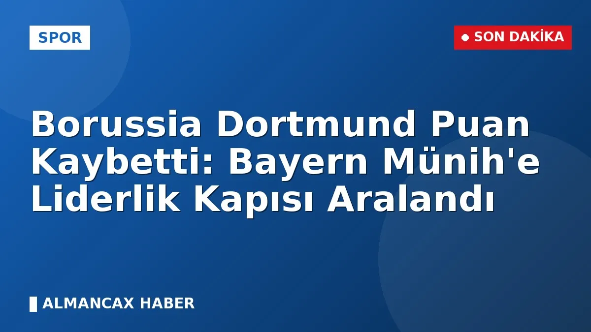 Borussia Dortmund Puan Kaybetti: Bayern Münih'e Liderlik Kapısı Aralandı