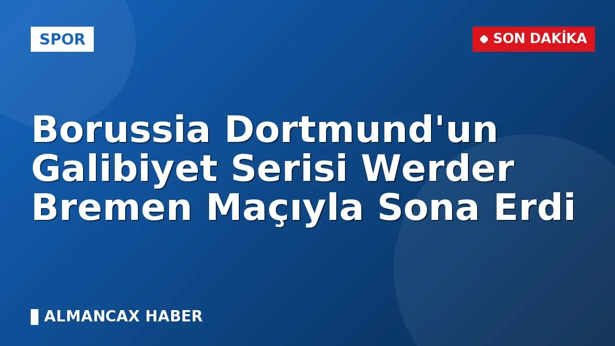 Borussia Dortmund'un Galibiyet Serisi Werder Bremen Maçıyla Sona Erdi