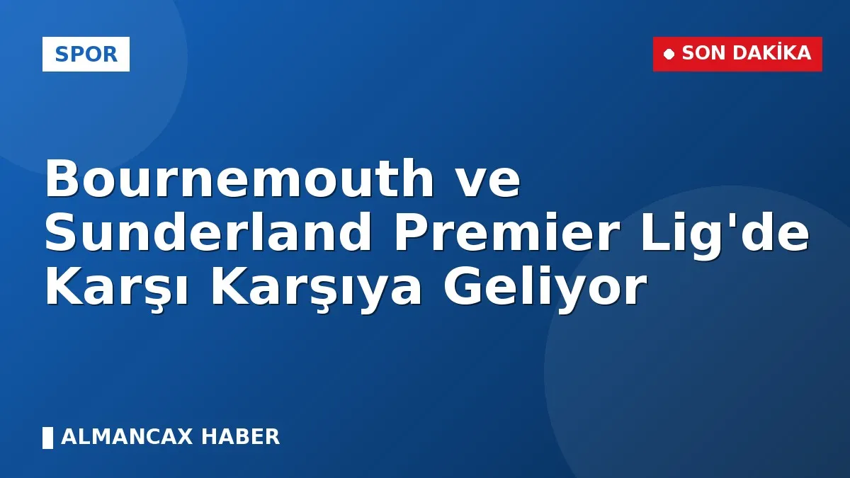 Bournemouth ve Sunderland Premier Lig'de Karşı Karşıya Geliyor