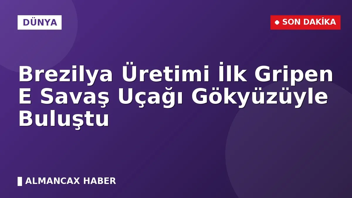 Brezilya Üretimi İlk Gripen E Savaş Uçağı Gökyüzüyle Buluştu