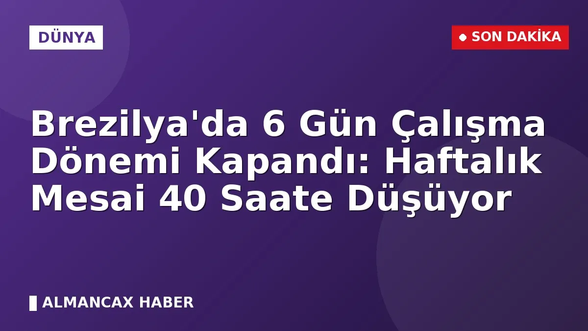 Brezilya'da 6 Gün Çalışma Dönemi Kapandı: Haftalık Mesai 40 Saate Düşüyor