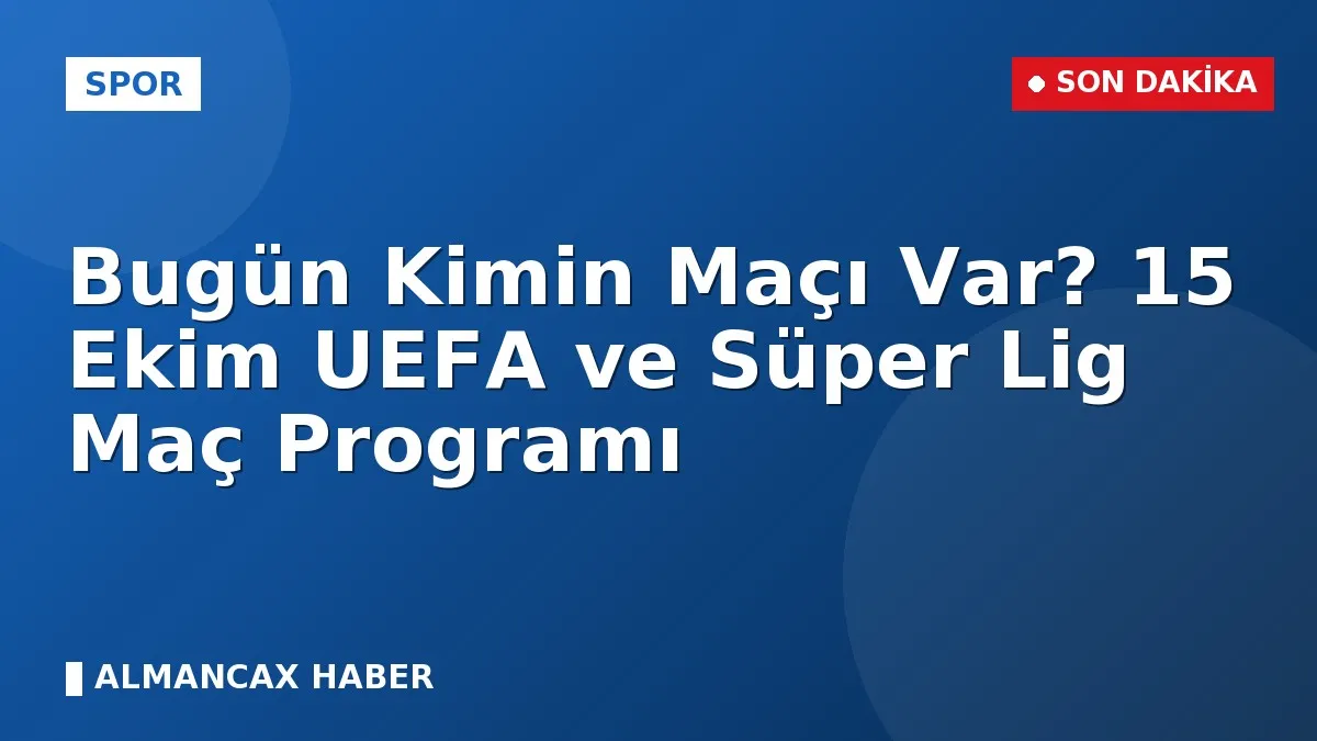 Bugün Kimin Maçı Var? 15 Ekim UEFA ve Süper Lig Maç Programı
