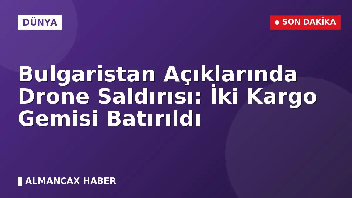 Bulgaristan Açıklarında Drone Saldırısı: İki Kargo Gemisi Batırıldı