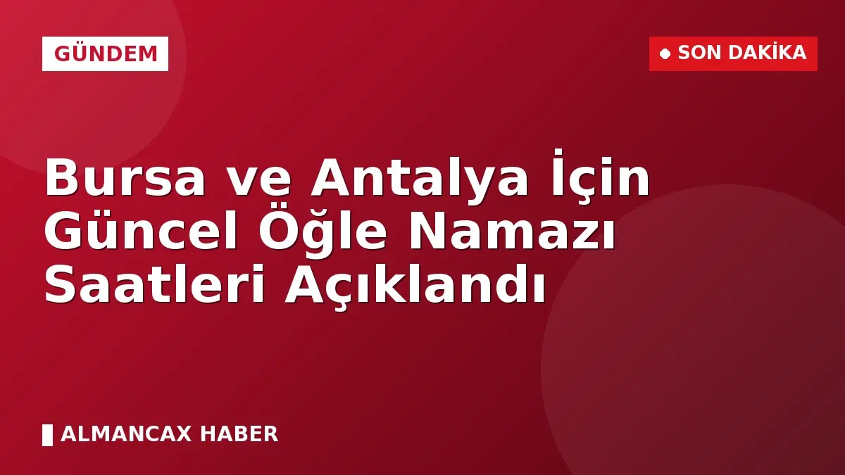 Bursa ve Antalya İçin Güncel Öğle Namazı Saatleri Açıklandı
