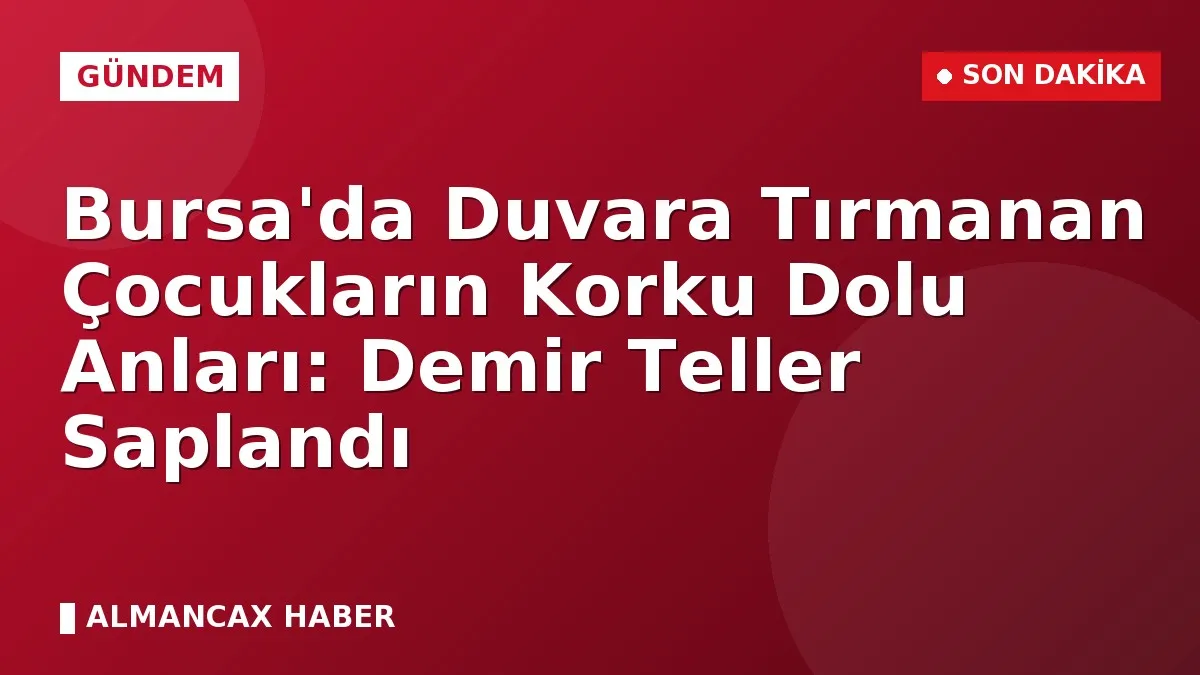 Bursa'da Duvara Tırmanan Çocukların Korku Dolu Anları: Demir Teller Saplandı