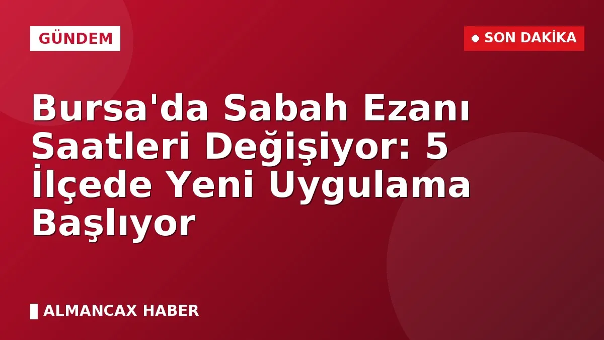 Bursa'da Sabah Ezanı Saatleri Değişiyor: 5 İlçede Yeni Uygulama Başlıyor