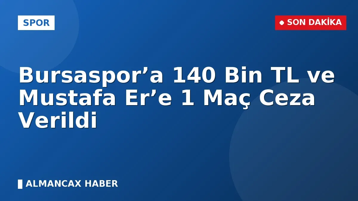 Bursaspor’a 140 Bin TL ve Mustafa Er’e 1 Maç Ceza Verildi