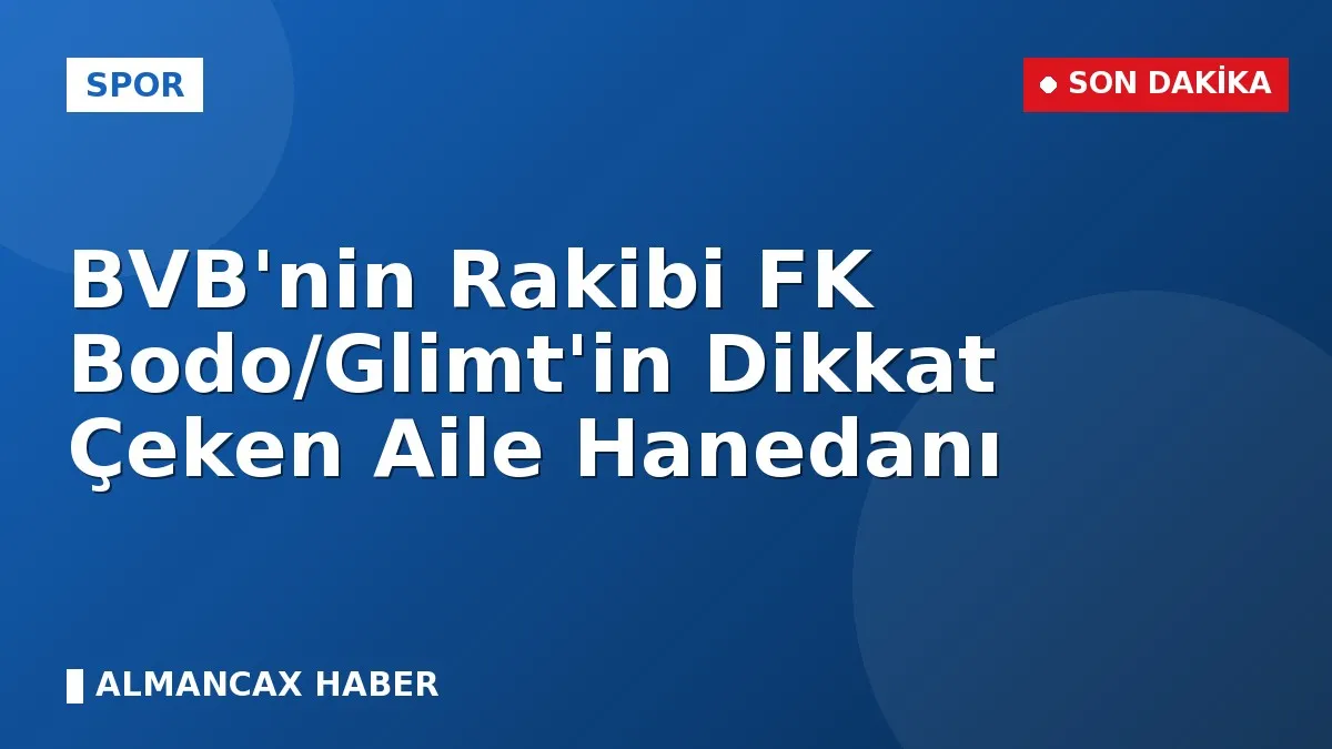 BVB'nin Rakibi FK Bodo/Glimt'in Dikkat Çeken Aile Hanedanı