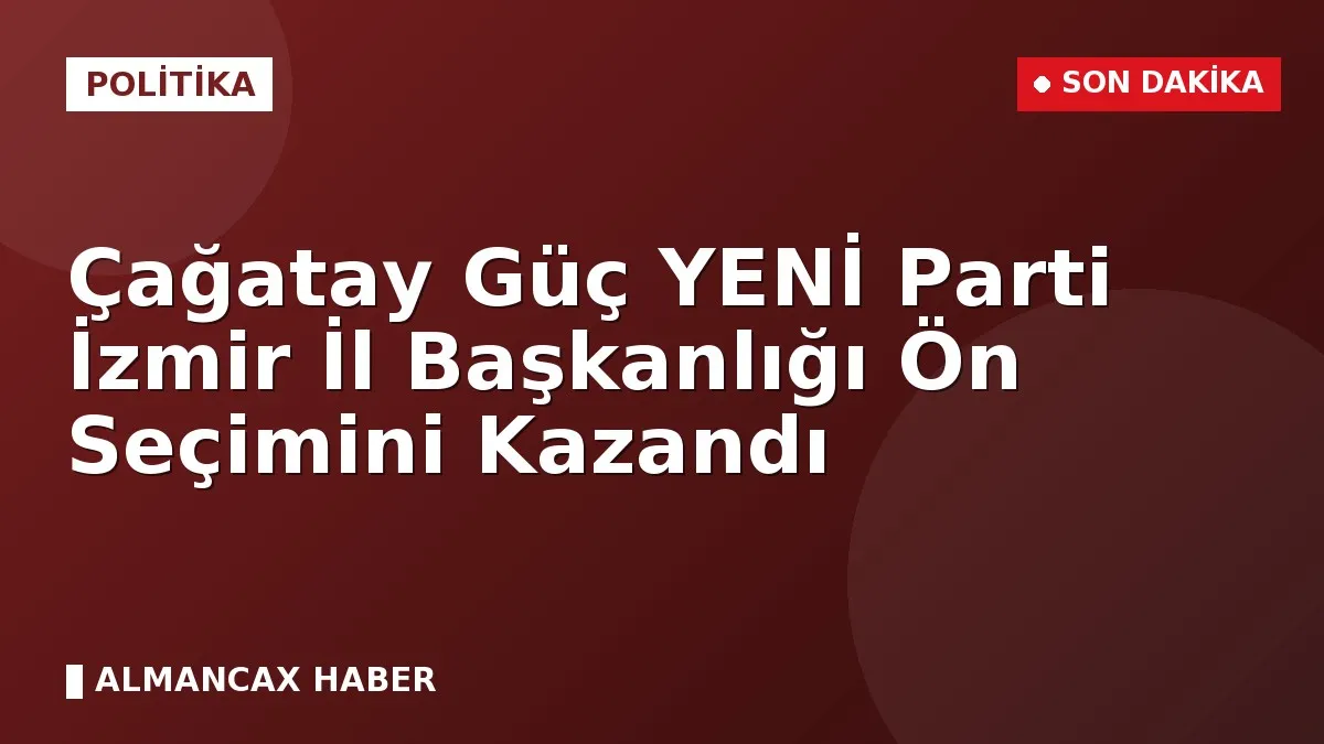 Çağatay Güç YENİ Parti İzmir İl Başkanlığı Ön Seçimini Kazandı