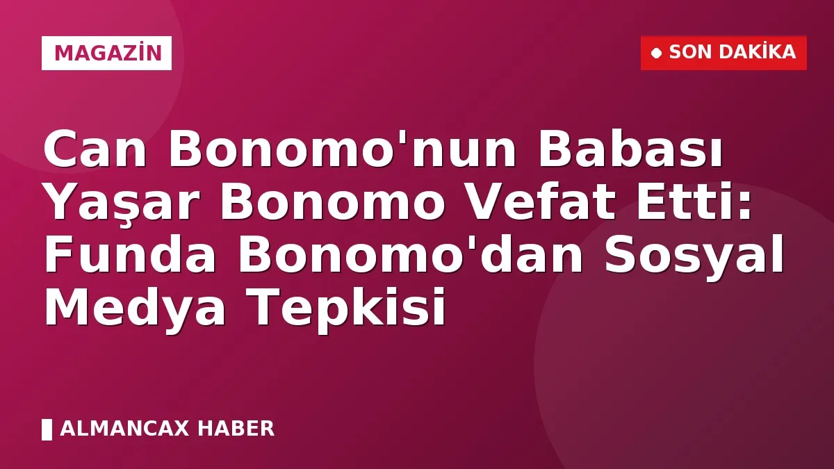 Can Bonomo'nun Babası Yaşar Bonomo Vefat Etti: Funda Bonomo'dan Sosyal Medya Tepkisi