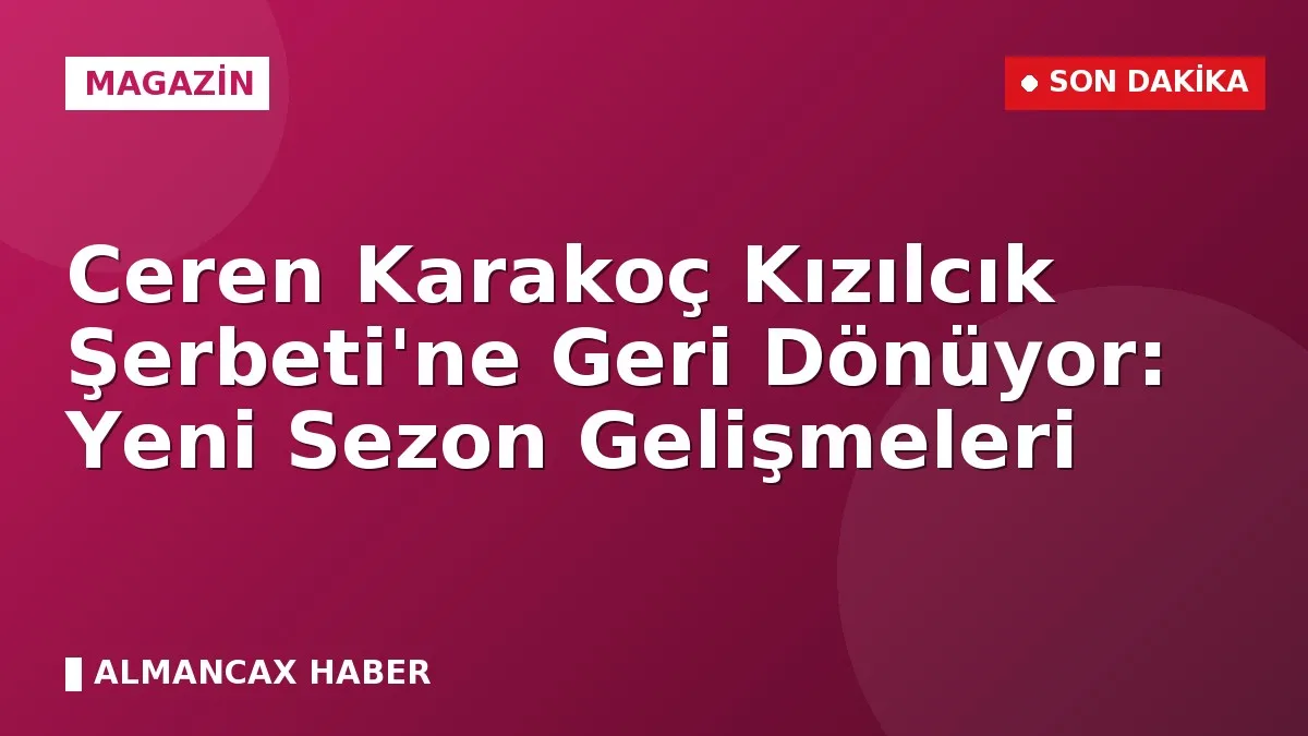 Ceren Karakoç Kızılcık Şerbeti'ne Geri Dönüyor: Yeni Sezon Gelişmeleri