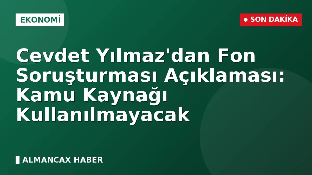 Cevdet Yılmaz'dan Fon Soruşturması Açıklaması: Kamu Kaynağı Kullanılmayacak