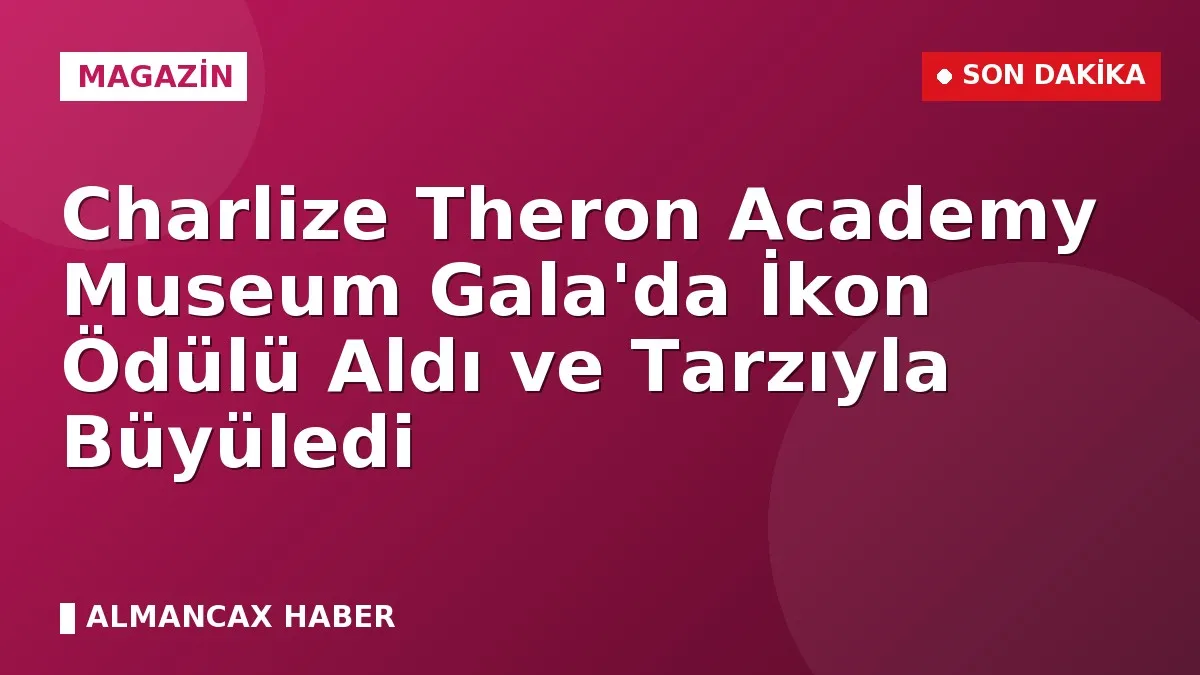 Charlize Theron Academy Museum Gala'da İkon Ödülü Aldı ve Tarzıyla Büyüledi